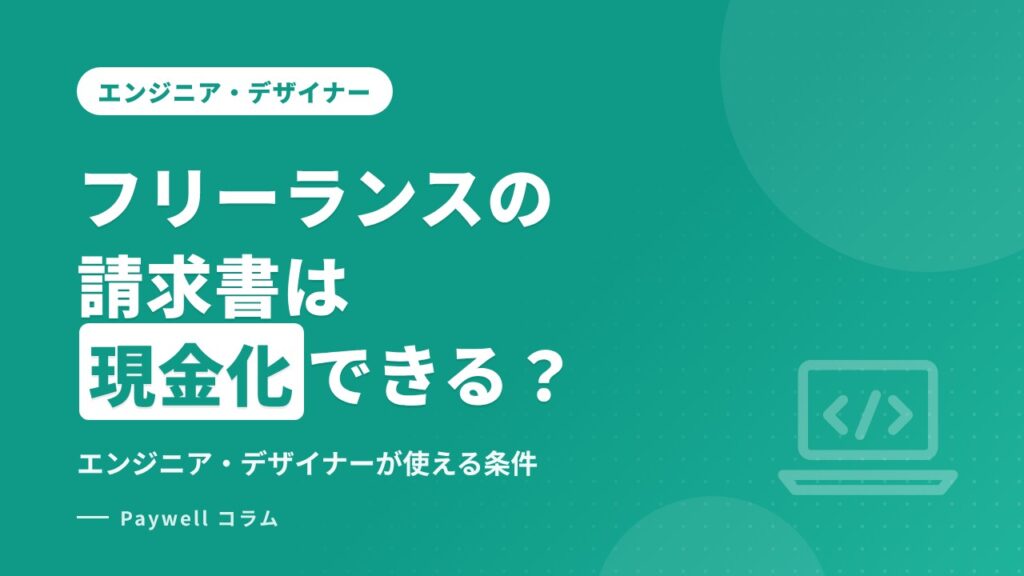 フリーランスの請求書は現金化できる？エンジニア・デザイナーが使える条件